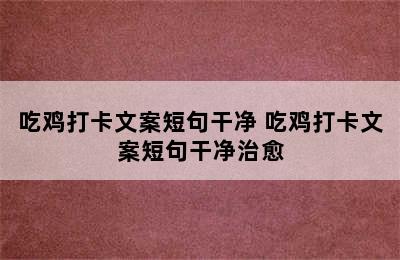 吃鸡打卡文案短句干净 吃鸡打卡文案短句干净治愈